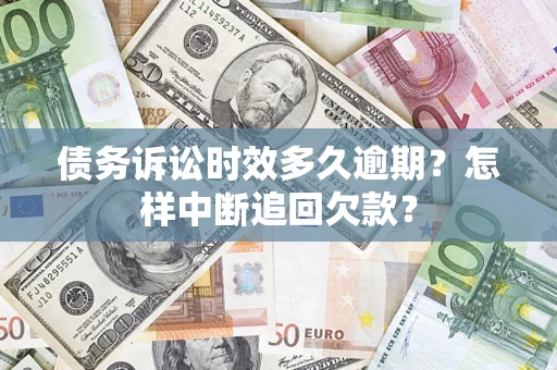 武汉债务诉讼时效多久逾期？怎样中断追回欠款？