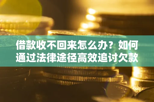 武汉借款收不回来怎么办?如何通过法律途径高效追讨欠款? 武汉借款收不回来怎么办?如何通过法律途径高效追讨欠款?