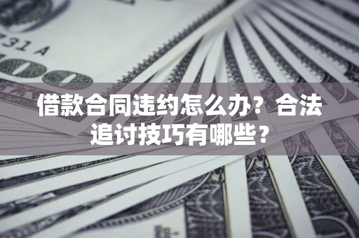 武汉借款合同违约怎么办？合法追讨技巧有哪些？