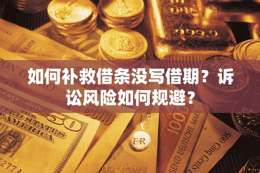 武汉如何补救借条没写借期？诉讼风险如何规避？