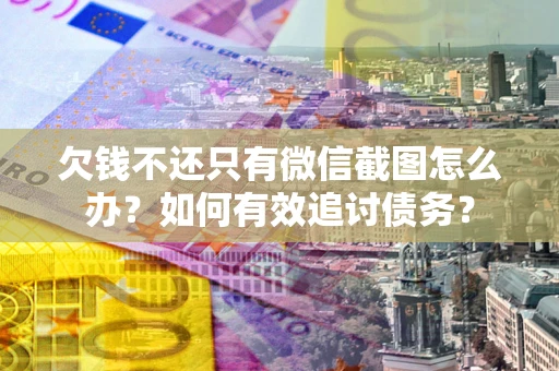 武汉欠钱不还只有微信截图怎么办？如何有效追讨债务？