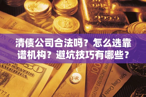 武汉清债公司合法吗？怎么选靠谱机构？避坑技巧有哪些？