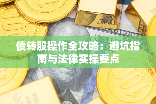 武汉债转股操作全攻略：避坑指南与法律实操要点