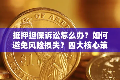 武汉抵押担保诉讼怎么办？如何避免风险损失？四大核心策略全解读