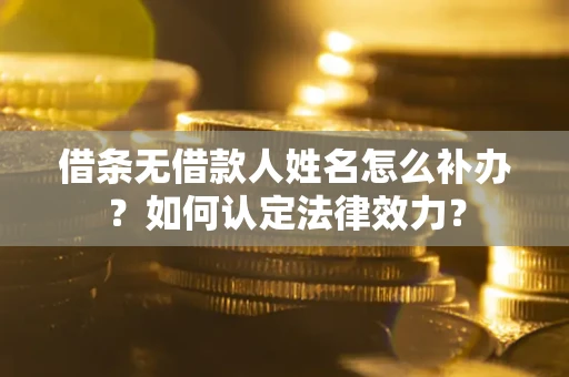 武汉借条无借款人姓名怎么补办？如何认定法律效力？