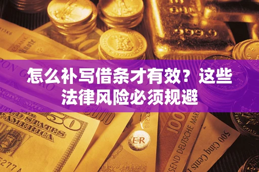 武汉怎么补写借条才有效？这些法律风险必须规避