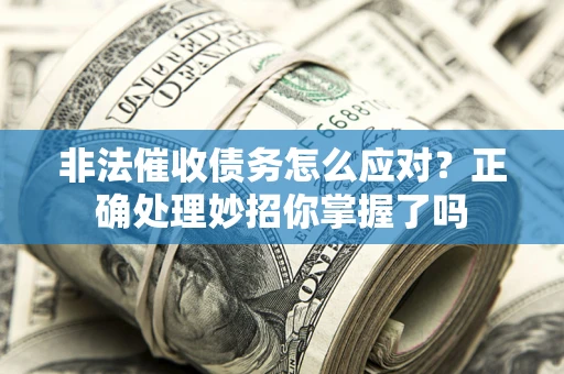 武汉非法催收债务怎么应对？正确处理妙招你掌握了吗