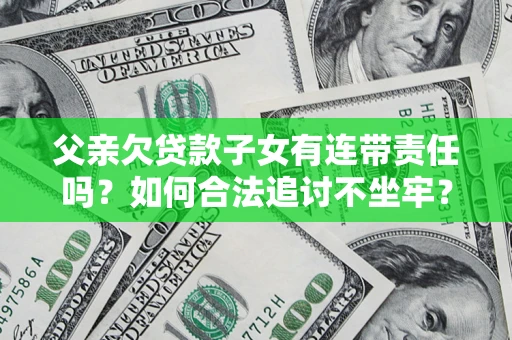 武汉父亲欠贷款子女有连带责任吗？如何合法追讨不坐牢？