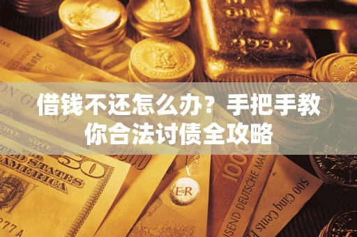 武汉借钱不还怎么办？手把手教你合法讨债全攻略
