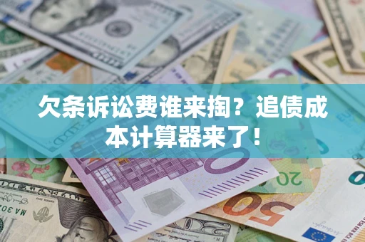 武汉欠条诉讼费谁来掏？追债成本计算器来了！
