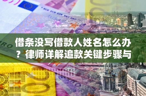 武汉借条没写借款人姓名怎么办？律师详解追款关键步骤与证据链构建