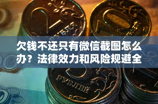 武汉欠钱不还只有微信截图怎么办？法律效力和风险规避全解析
