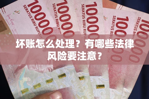 武汉坏账怎么处理？有哪些法律风险要注意？