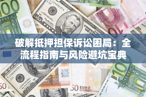 武汉破解抵押担保诉讼困局：全流程指南与风险避坑宝典