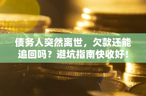 武汉债务人突然离世，欠款还能追回吗？避坑指南快收好！