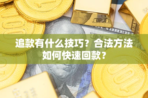 武汉追款有什么技巧？合法方法如何快速回款？