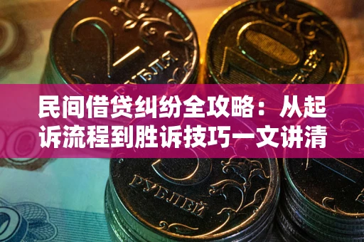 武汉民间借贷纠纷全攻略：从起诉流程到胜诉技巧一文讲清
