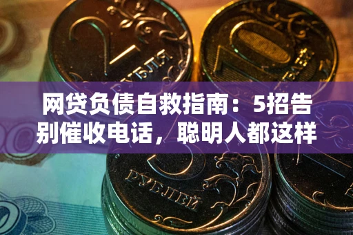 武汉网贷负债自救指南：5招告别催收电话，聪明人都这样做