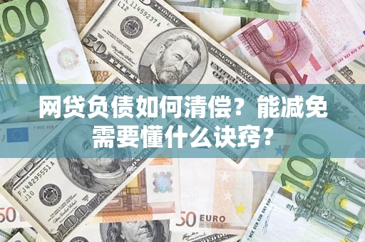 武汉网贷负债如何清偿？能减免需要懂什么诀窍？