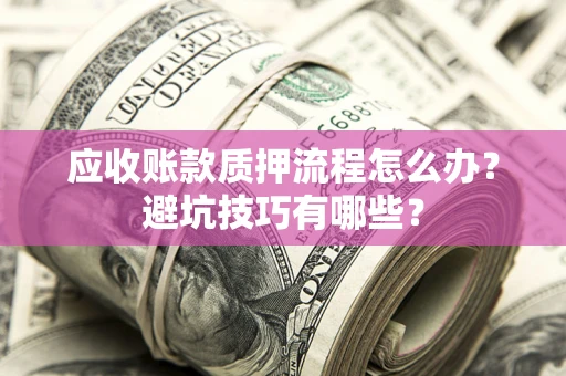 武汉应收账款质押流程怎么办？避坑技巧有哪些？