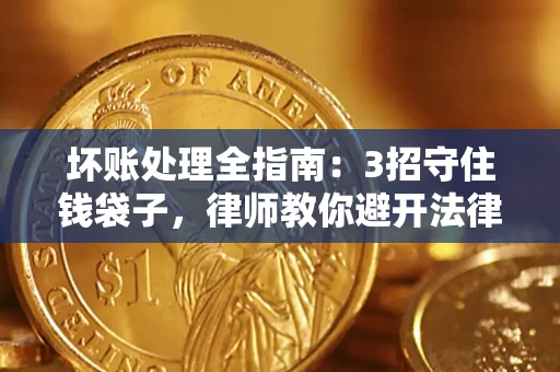 武汉坏账处理全指南：3招守住钱袋子，律师教你避开法律雷区