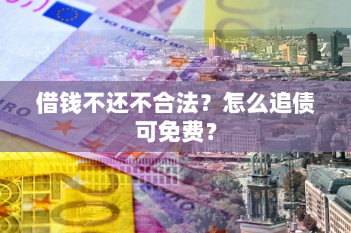 武汉借钱不还不合法？怎么追债可免费？
