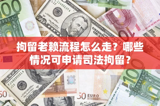 武汉拘留老赖流程怎么走?哪些情况可申请司法拘留? 武汉拘留老赖流程怎么走?哪些情况可申请司法拘留?
