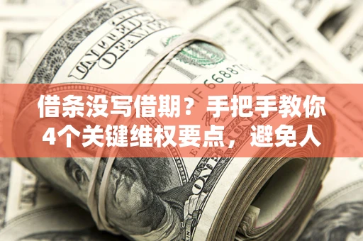 武汉借条没写借期？手把手教你4个关键维权要点，避免人财两空