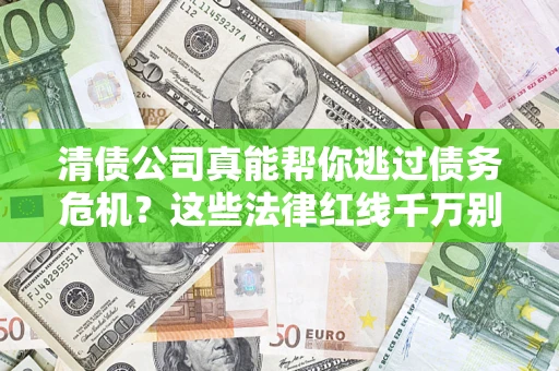 武汉清债公司真能帮你逃过债务危机？这些法律红线千万别踩