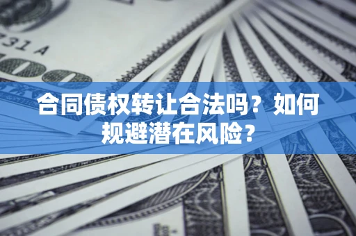 武汉合同债权转让合法吗？如何规避潜在风险？