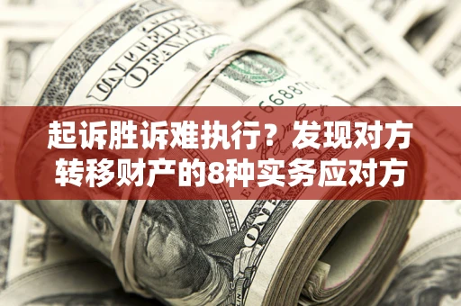 武汉起诉胜诉难执行？发现对方转移财产的8种实务应对方案