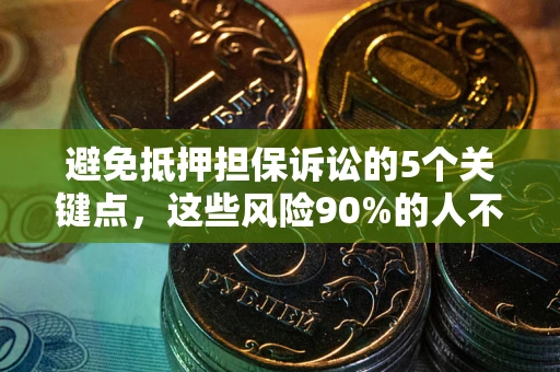 武汉避免抵押担保诉讼的5个关键点，这些风险90%的人不知道！