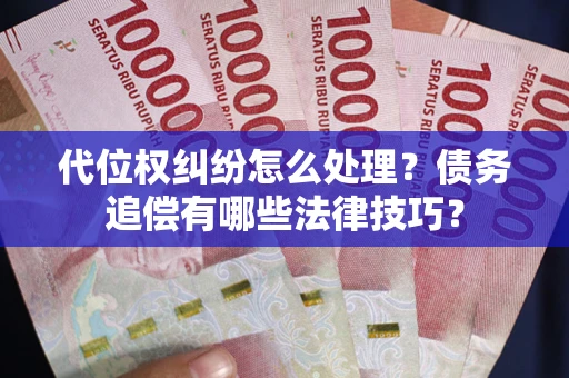 武汉代位权纠纷怎么处理？债务追偿有哪些法律技巧？