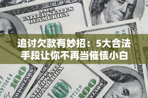 武汉追讨欠款有妙招：5大合法手段让你不再当催债小白