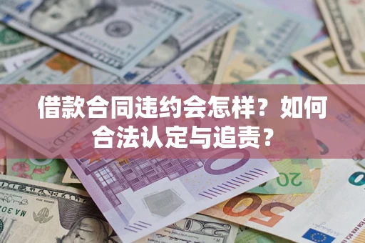 武汉借款合同违约会怎样？如何合法认定与追责？