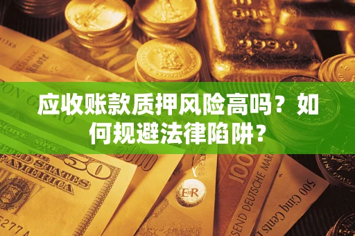 武汉应收账款质押风险高吗？如何规避法律陷阱？