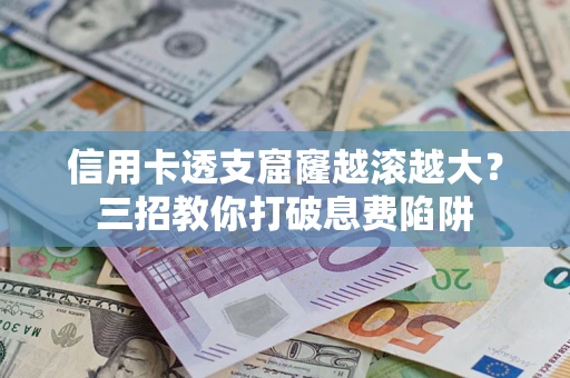 武汉信用卡透支窟窿越滚越大？三招教你打破息费陷阱