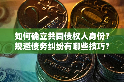 武汉如何确立共同债权人身份？规避债务纠纷有哪些技巧？