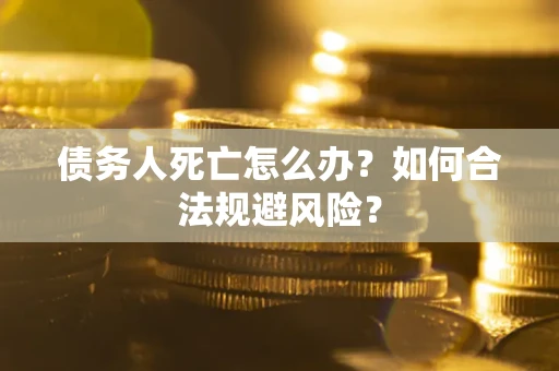 武汉债务人死亡怎么办？如何合法规避风险？