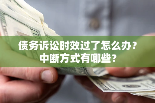 武汉债务诉讼时效过了怎么办？中断方式有哪些？