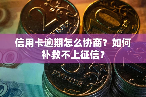 武汉信用卡逾期怎么协商？如何补救不上征信？