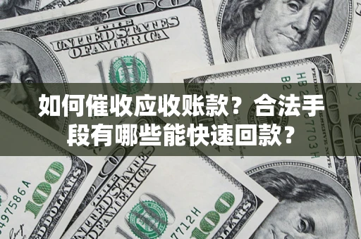 武汉如何催收应收账款？合法手段有哪些能快速回款？