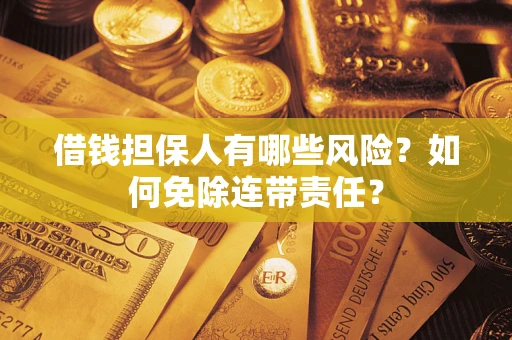 武汉借钱担保人有哪些风险？如何免除连带责任？