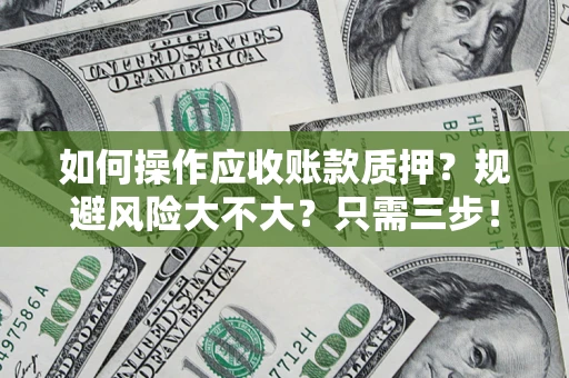 武汉如何操作应收账款质押？规避风险大不大？只需三步！