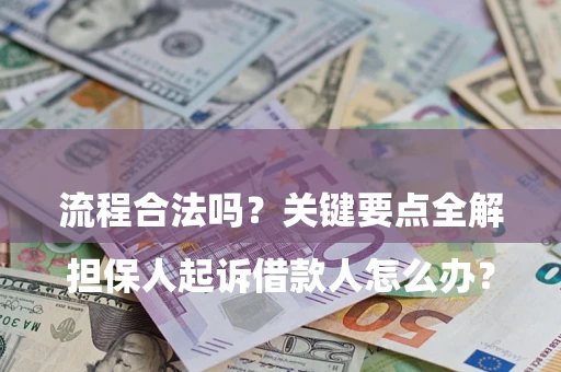 武汉

担保人起诉借款人怎么办？流程合法吗？关键要点全解析