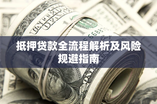 武汉抵押贷款全流程解析及风险规避指南