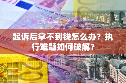 武汉起诉后拿不到钱怎么办?执行难题如何破解? 武汉起诉后拿不到钱怎么办?执行难题如何破解?