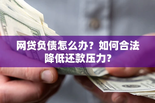 武汉网贷负债怎么办？如何合法降低还款压力？