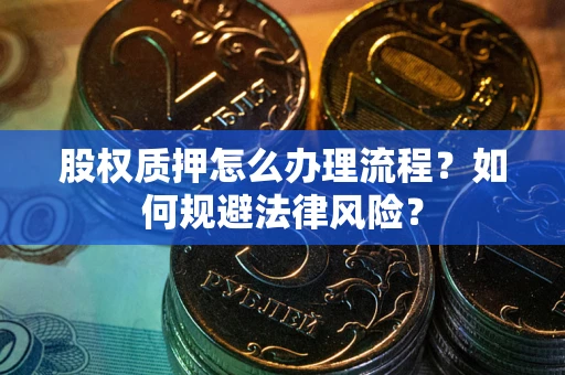 武汉股权质押怎么办理流程？如何规避法律风险？