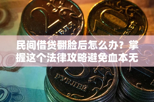武汉民间借贷翻脸后怎么办？掌握这个法律攻略避免血本无归